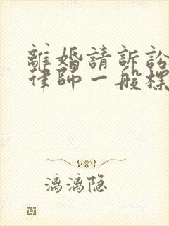 离婚请诉讼代理律师一般标准费用是多少