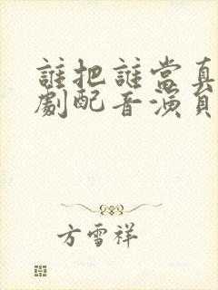 谁把谁当真广播剧配音演员表