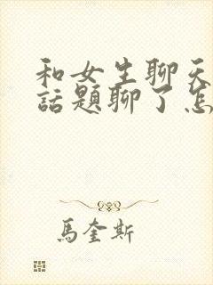 和女生聊天没有话题聊了怎么办