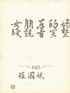 女朋友的妈妈在线观看完整版