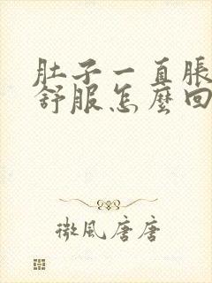 肚子一直胀气不舒服怎么回事