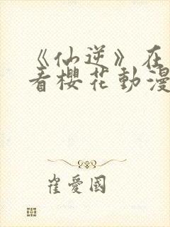 《仙逆》在线观看樱花动漫