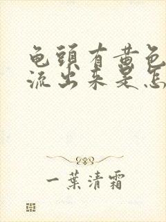 龟头有黄色液体流出来是怎么回事