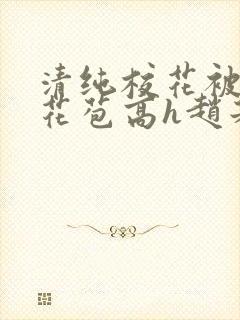 清纯校花被迫开花苞高h赵若芸