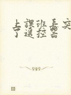 上课班长突然开了遥控器