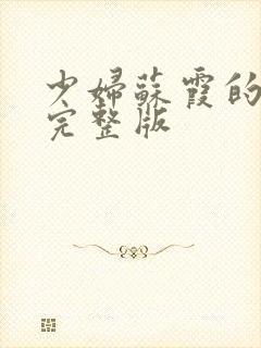 少妇苏霞的沉沦完整版