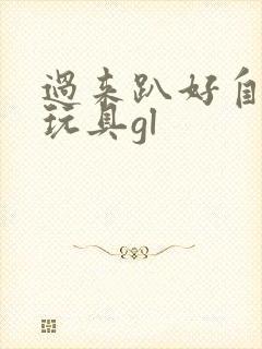 过来趴好自己选玩具gl