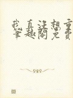 我真没想重生啊笔趣阁免费阅读