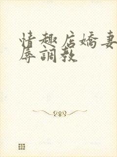 情趣店娇妻被屈辱调教