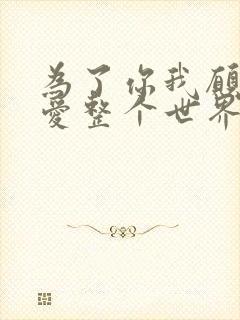 为了你我愿意热爱整个世界小说