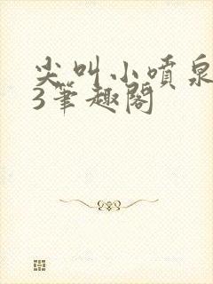 尖叫小喷泉1v3笔趣阁