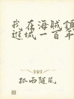 我在海贼镇守推进城一百年