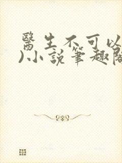 医生不可以(限)小说笔趣阁