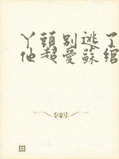 丫头别逃了教授他超爱苏绾晚