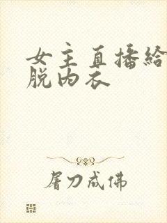 女主直播给粉丝脱内衣