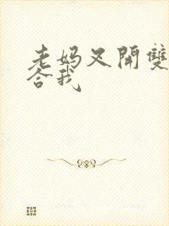 老妈叉开双腿迎合我