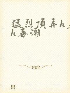 猛烈顶弄h老师h春潮