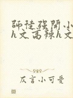 师徒强开小嫩苞h文高辣h文