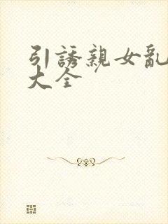 引诱亲女乱小说大全