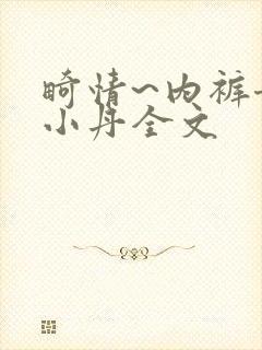 畸情~内裤奇缘小丹全文