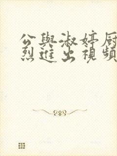 公与淑婷厨房猛烈进出视频