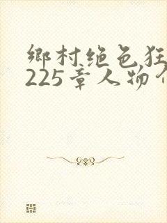 乡村绝色狂医第225章人物介绍