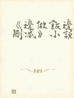 《边做饭边躁无删减》小说