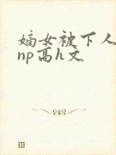 嫡女被下人凌虐np高h文