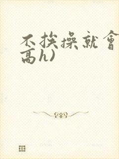 不挨操就会死(高h)