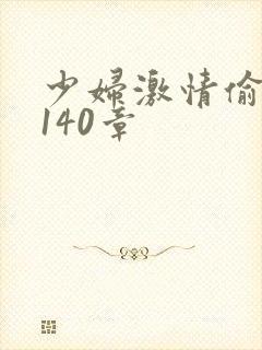 少妇激情偷公乱140章