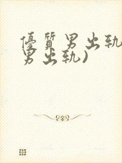 优质男出轨h(男出轨)