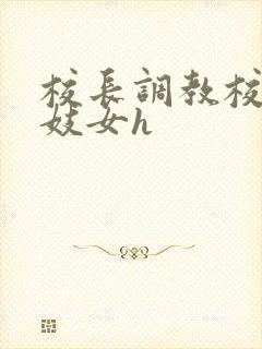 校长调教校花成妓女h