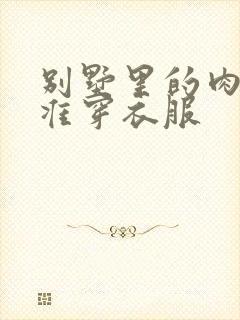 别墅里的肉奴不准穿衣服