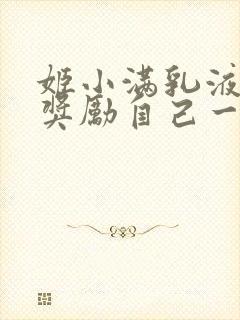 姬小满乳液狂飙奖励自己一发