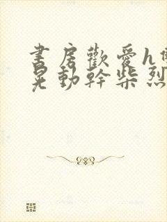 书房欢爱h双乳晃动干柴烈火小说