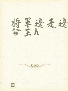 将军边走边挺进公主h