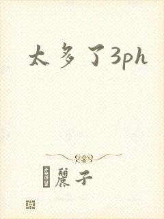 太多了3ph