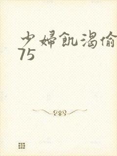 少妇饥渴偷公乱75