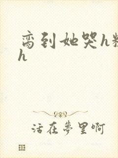 脔到她哭h粗话h
