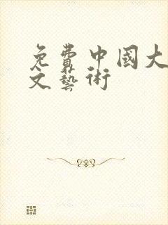 免费中国大但人文艺术