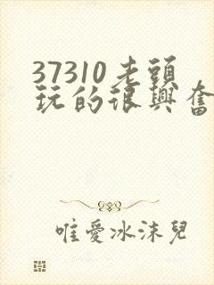 37310老头玩的很兴奋