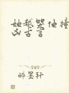 她越哭他撞得越凶古言