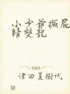 小少爷撅屁股授精双龙
