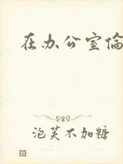 在办公室伦流澡