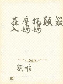 在摩托颠簸中进入妈妈