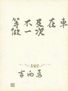 等不及在车里先做一次封面