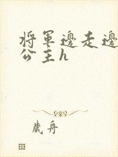 将军边走边挺进公主h