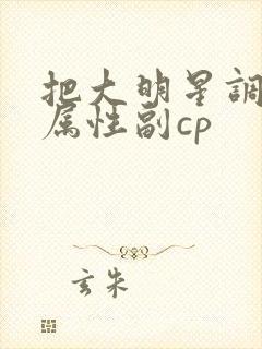 把大明星调成专属性副cp封面