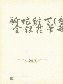 骑蛇难下(双) 金银花笔趣阁