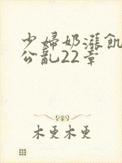 少妇奶涨饥渴偷公乱22章